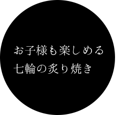 お子様も楽しめる七輪の炙り焼き